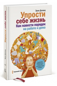 Упрости себе жизнь. Как навести порядок на работе и дома