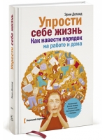 Упрости себе жизнь. Как навести порядок на работе и дома