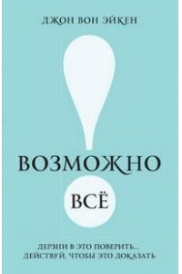 Возможно все! Дерзни в это поверить… Действуй, чтобы это доказать!