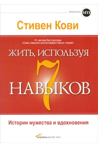 Жить, используя семь навыков. Истории мужества и вдохновения.