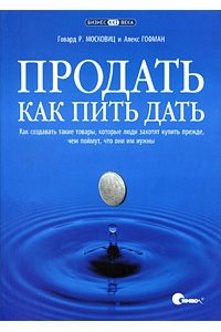 Продать как пить дать. Как создавать такие товары, которые люди захотят купить прежде, чем поймут, что они им нужны