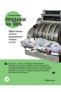 Продажи на 100%. Эффективные техники продвижения товаров и услуг