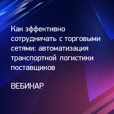 Как эффективно сотрудничать с торговыми сетями: автоматизация транспортной логистики поставщиков