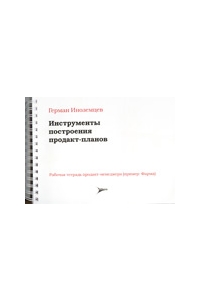 Инструменты построения продакт-планов. Рабочая тетрадь продакт-менеджера