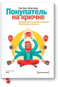 Покупатель на крючке. Руководство по созданию продуктов, формирующих привычки