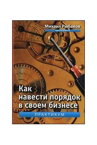 Как навести порядок в своем бизнесе. Как построить надежную систему из надежных элементов