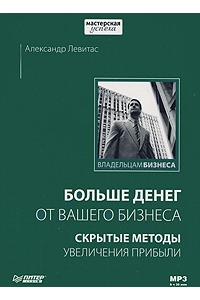 Больше денег от вашего бизнеса. Скрытые методы увеличения прибыли