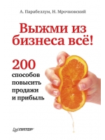 Выжми из бизнеса все! 200 способов повысить продажи и прибыль