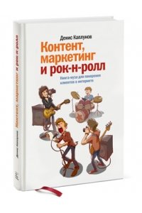 Контент, маркетинг и рок-н-ролл. Книга-муза для покорения клиентов в интернете