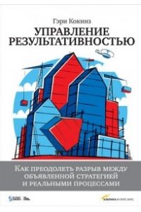 Управление результативностью: Как преодолеть разрыв между объявленной стратегией и реальными процессами. 3-е изд