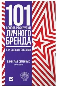 101 способ раскрутки личного бренда: Как сделать себе имя