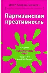 Партизанская креативность. Создайте маркетинговый вирус и заразите им потребителя