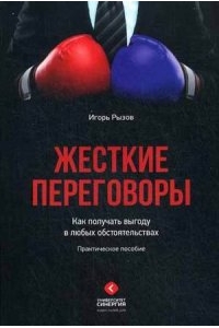 Жесткие переговоры. Как получить выгоду в любых обстоятельствах: Практическое руководство