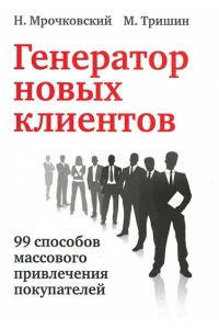 Генератор новых клиентов. 99 способов массового привлечения покупателей