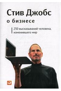 Стив Джобс о бизнесе. 250 высказываний человека, изменившего мир