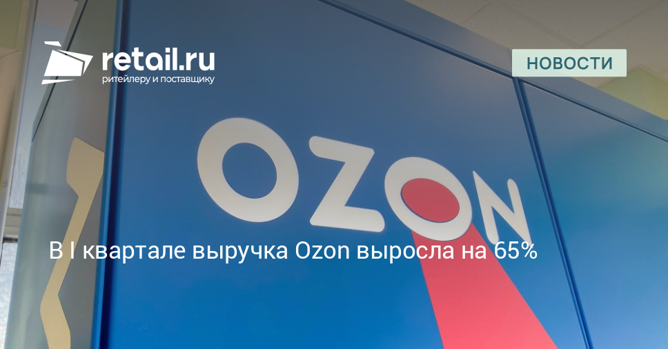 В I квартале выручка Ozon выросла на 65% – Новости ритейла и розничной торговли