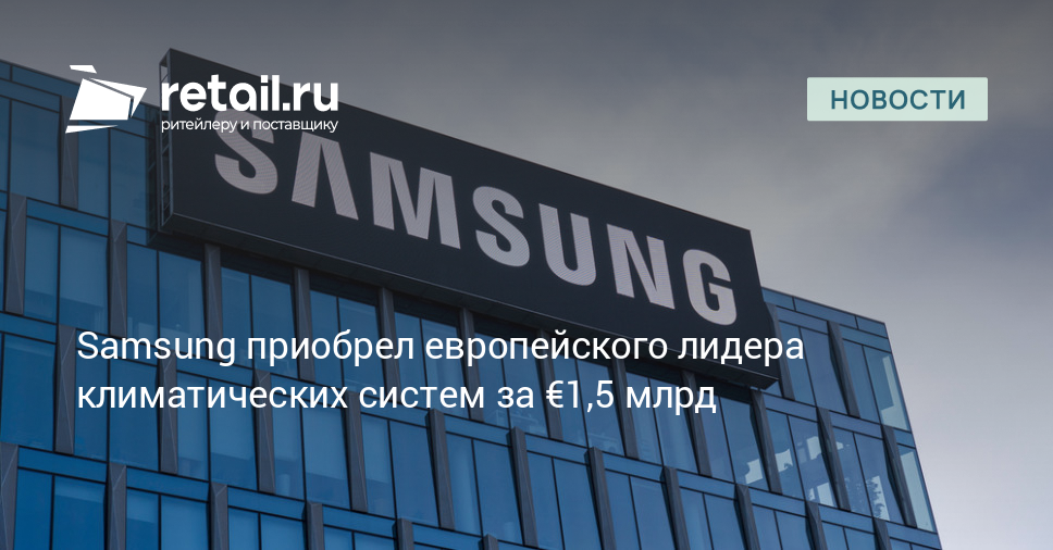 Samsung приобрел европейского лидера климатических систем за €1,5 млрд – Новости ритейла и розничной торговли