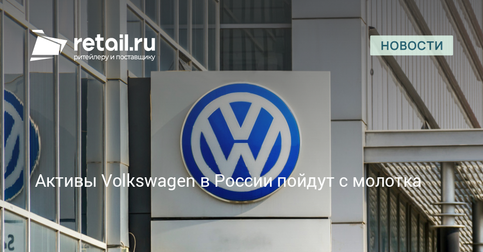 Активы Volkswagen в России пойдут с молотка – Новости ритейла и розничной торговли