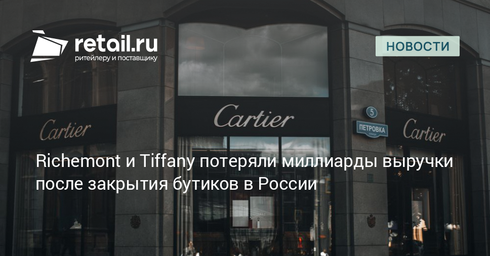 Richemont и Tiffany потеряли миллиарды выручки после закрытия бутиков в России – Новости ритейла и розничной торговли