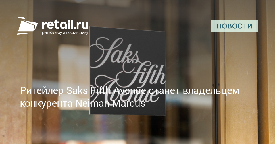 Ритейлер Saks Fifth Avenue станет владельцем конкурента Neiman Marcus – Новости ритейла и розничной торговли