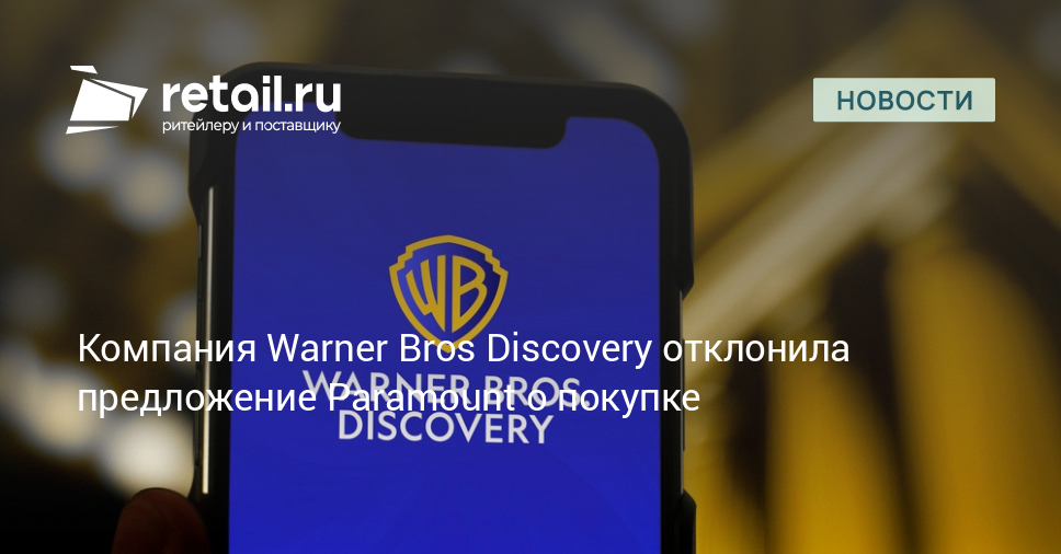 Компания Warner Bros Discovery отклонила предложение Paramount о покупке – Новости ритейла и розничной торговли