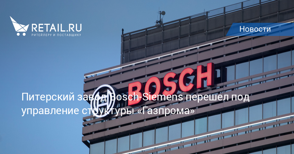Питерский завод Bosch-Siemens перешел под управление структуры «Газпрома»