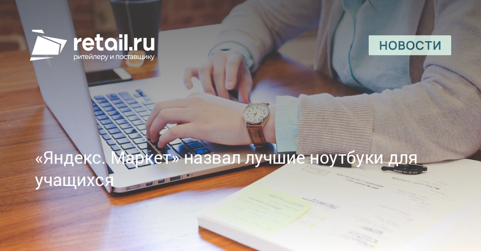 «Яндекс. Маркет» назвал лучшие ноутбуки для учащихся – Новости ритейла ...