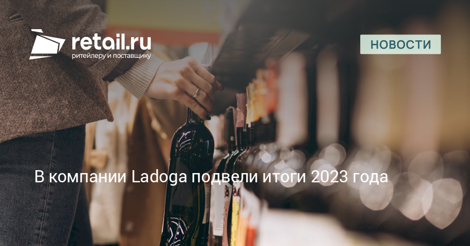 В компании Ladoga подвели итоги 2023 года Новости ритейла и розничной