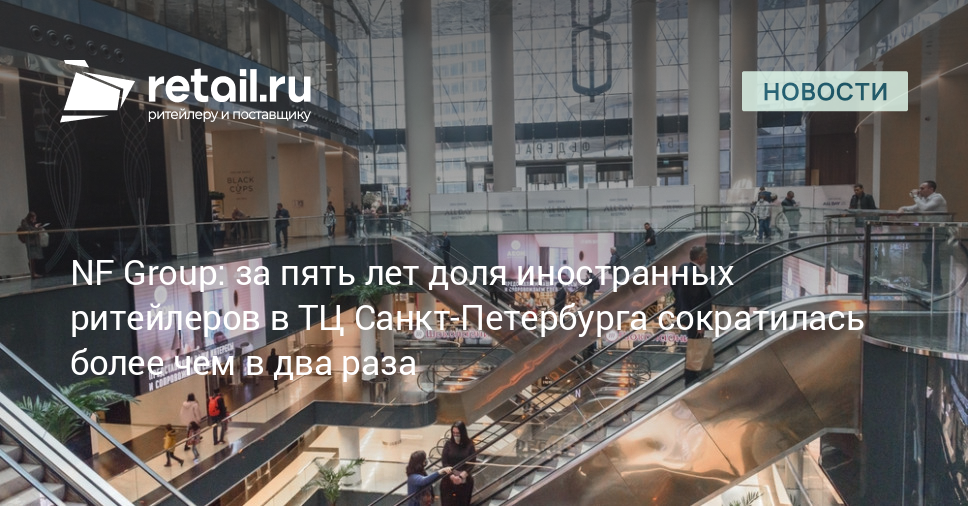 NF Group: за пять лет доля иностранных ритейлеров в ТЦ Санкт-Петербурга сократилась более чем в два раза – Новости ритейла и розничной торговли