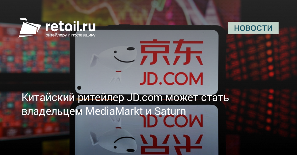 Китайский ритейлер JD.com может стать владельцем MediaMarkt и Saturn – Новости ритейла и розничной торговли