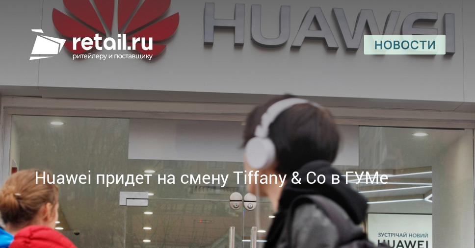 Huawei придет на смену Tiffany & Co в ГУМе – Новости ритейла и розничной торговли