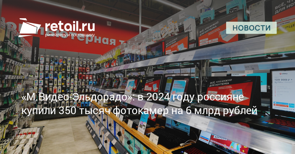 «М.Видео-Эльдорадо»: в 2024 году россияне купили 350 тысяч фотокамер на 6 млрд рублей – Новости ритейла и розничной торговли