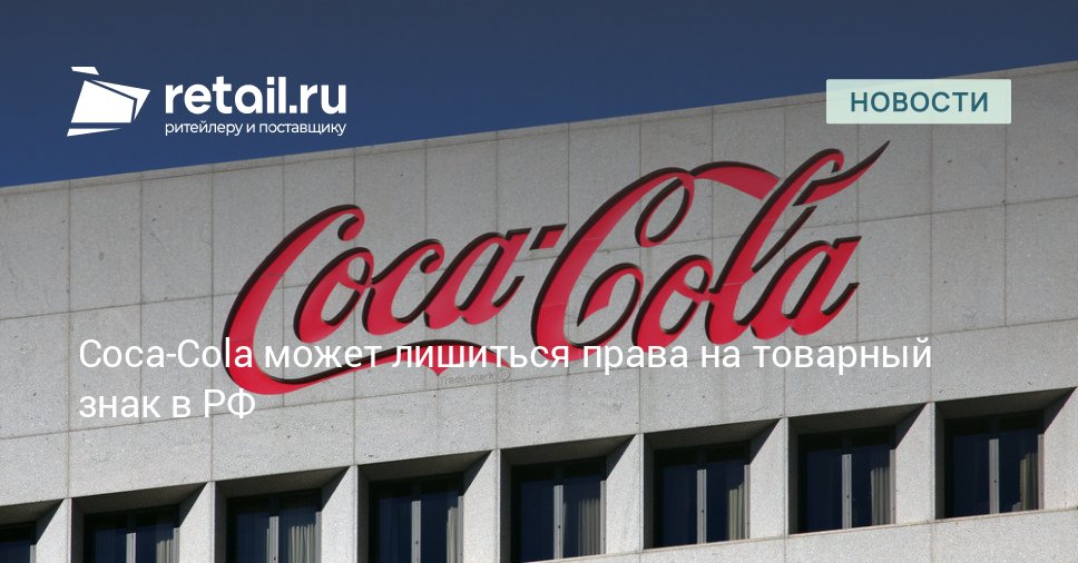 Coca-Cola может лишиться права на товарный знак в РФ – Новости ритейла и розничной торговли