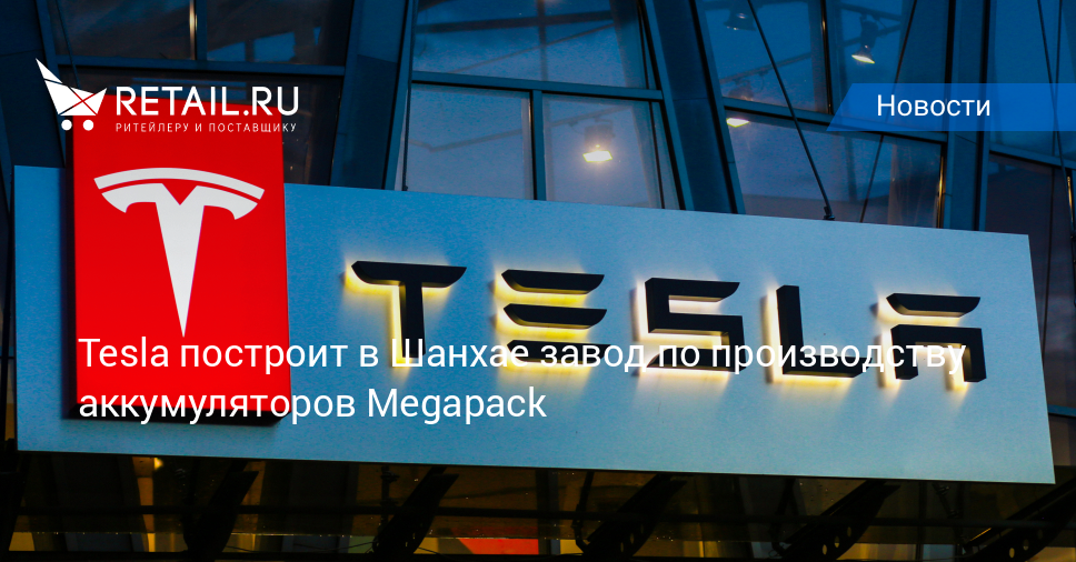 Tesla построит в Шанхае завод по производству аккумуляторов Megapack