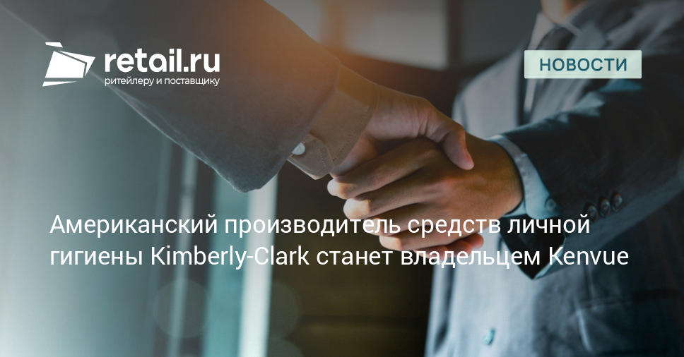 Американский производитель средств личной гигиены Kimberly-Clark станет владельцем Kenvue – Новости ритейла и розничной торговли