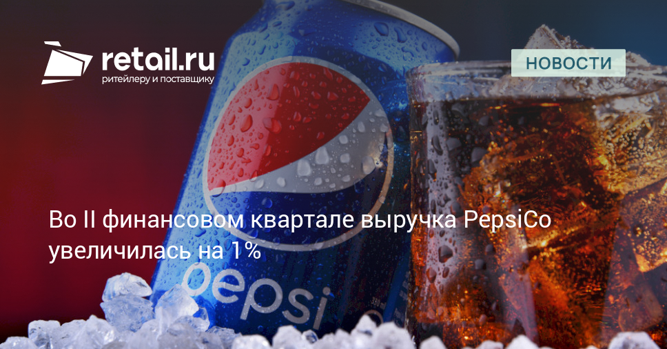 Во II финансовом квартале выручка PepsiCo увеличилась на 1% – Новости ритейла и розничной торговли