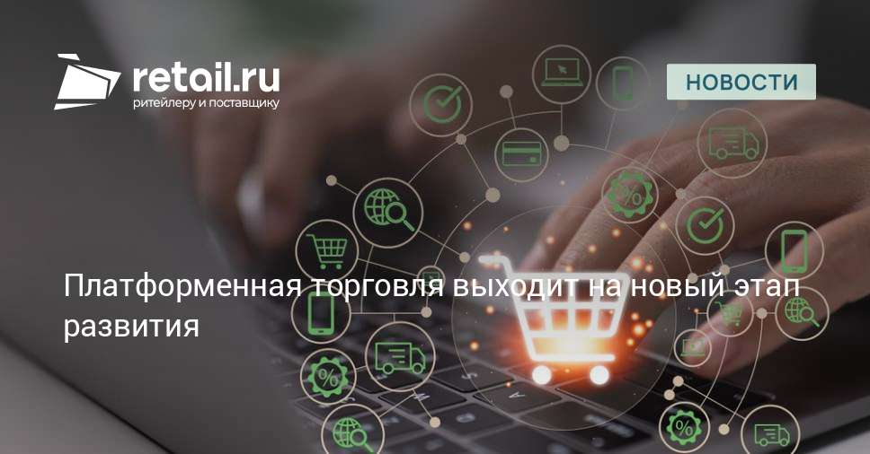 Платформенная торговля выходит на новый этап развития – Новости ритейла ...