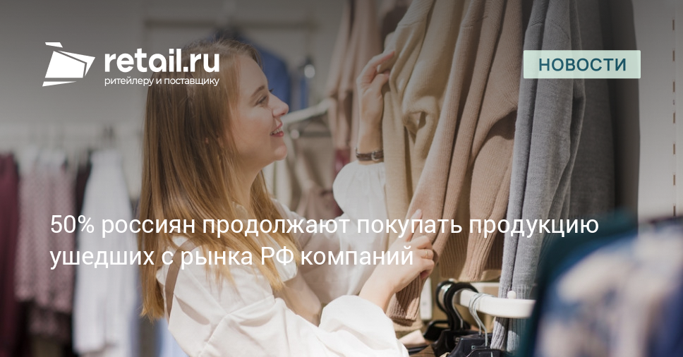 50% россиян продолжают покупать продукцию ушедших с рынка РФ компаний – Новости ритейла и розничной торговли