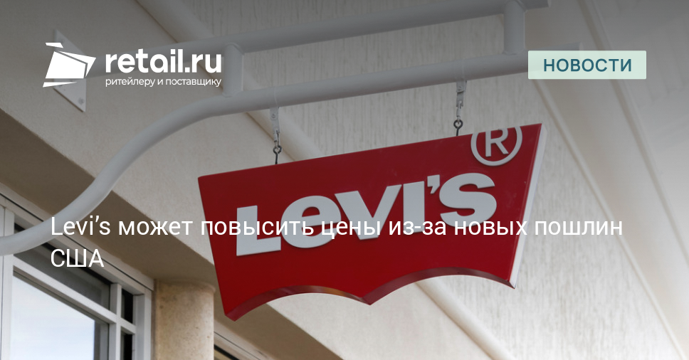 Levi’s может повысить цены из-за новых пошлин США – Новости ритейла и розничной торговли