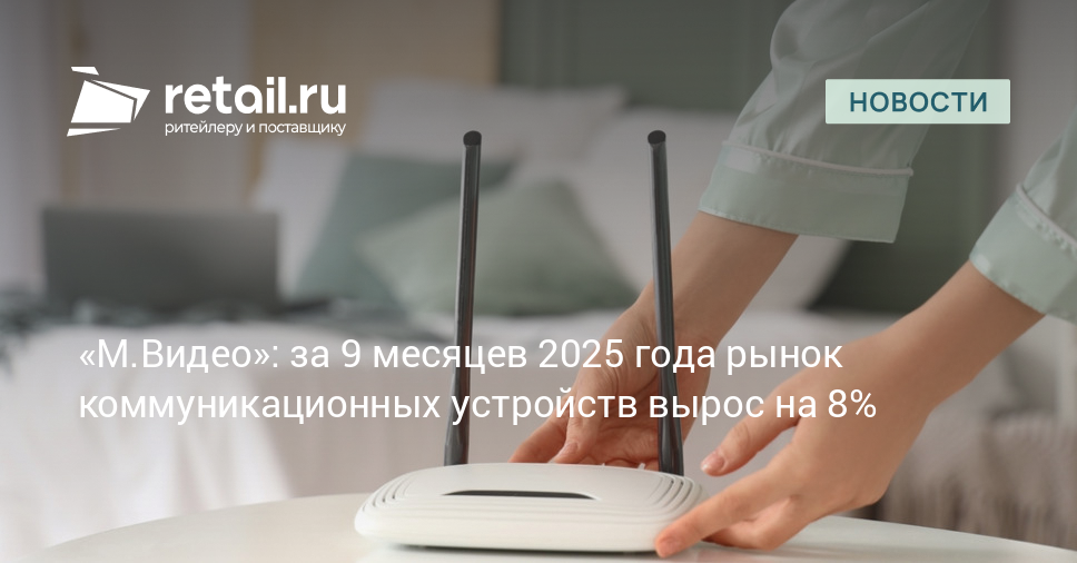 «М.Видео»: за 9 месяцев 2025 года рынок коммуникационных устройств вырос на 8% – Новости ритейла и розничной торговли