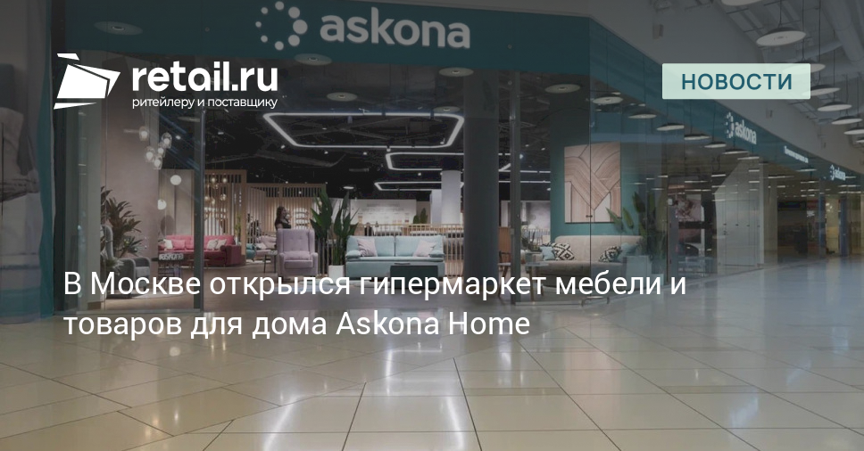 В Москве открылся гипермаркет мебели и товаров для дома Askona Home ...