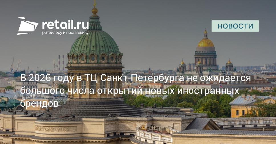 В 2026 году в ТЦ Санкт-Петербурга не ожидается большого числа открытий новых иностранных брендов – Новости ритейла и розничной торговли