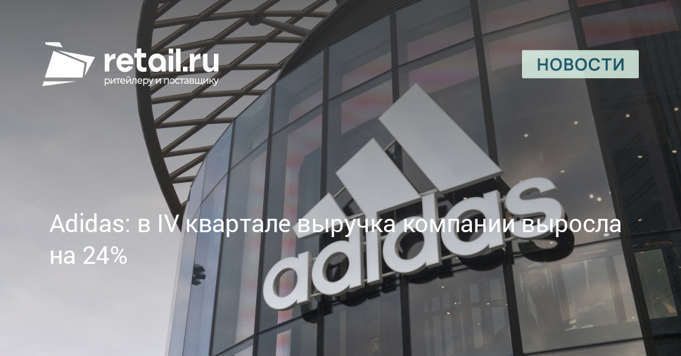 Adidas: в IV квартале выручка компании выросла на 24% – Новости ритейла и розничной торговли