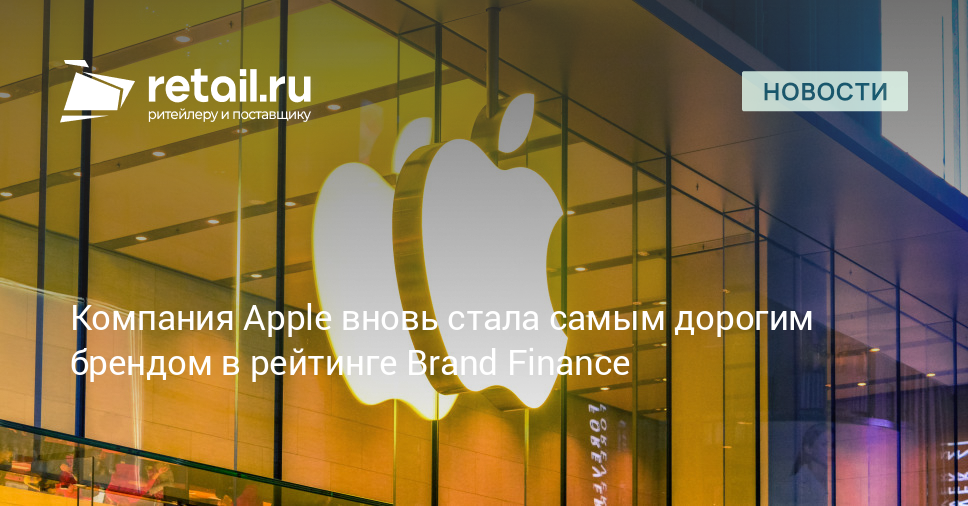 Компания Apple вновь стала самым дорогим брендом в рейтинге Brand Finance – Новости ритейла и розничной торговли