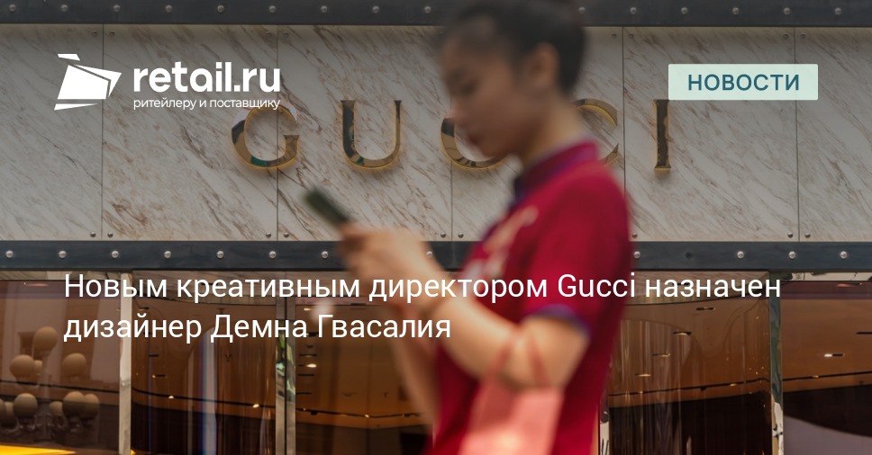 Новым креативным директором Gucci назначен дизайнер Демна Гвасалия – Новости ритейла и розничной торговли