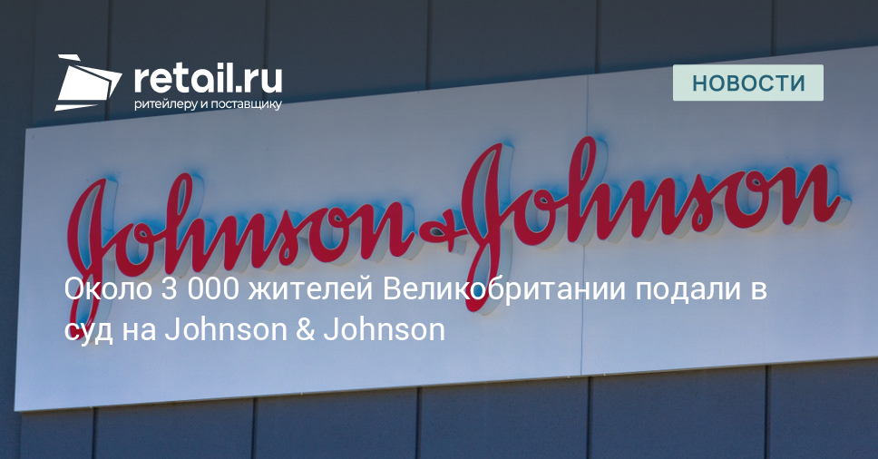 Около 3 000 жителей Великобритании подали в суд на Johnson & Johnson – Новости ритейла и розничной торговли