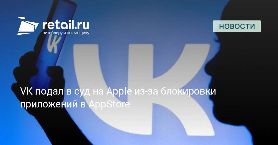 VK подал в суд на Apple из-за блокировки приложений в AppStore – Новости ритейла и розничной торговли