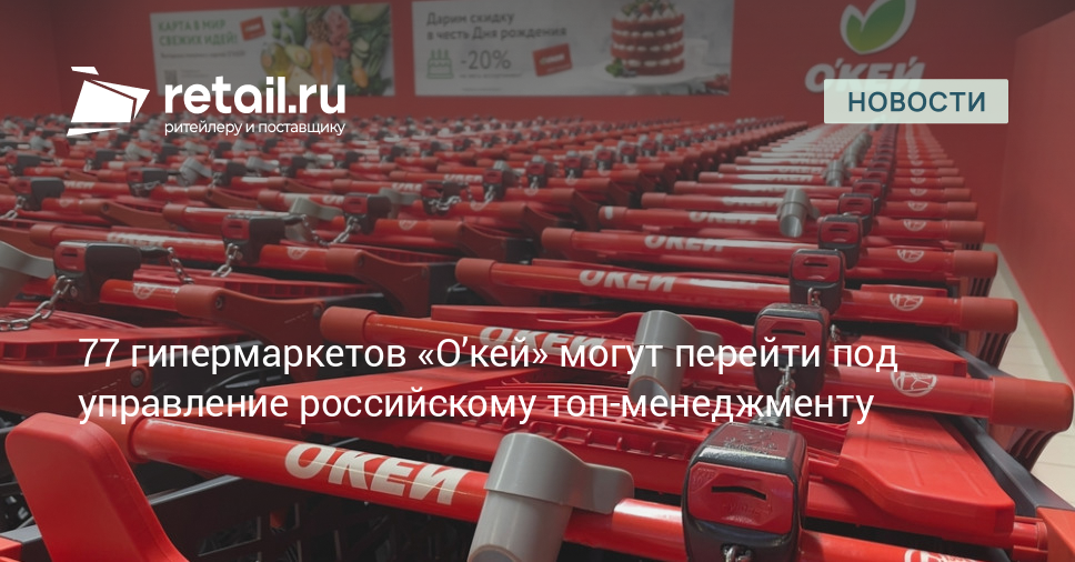 77 гипермаркетов «О’кей» могут перейти под управление российскому топ-менеджменту – Новости ритейла и розничной торговли