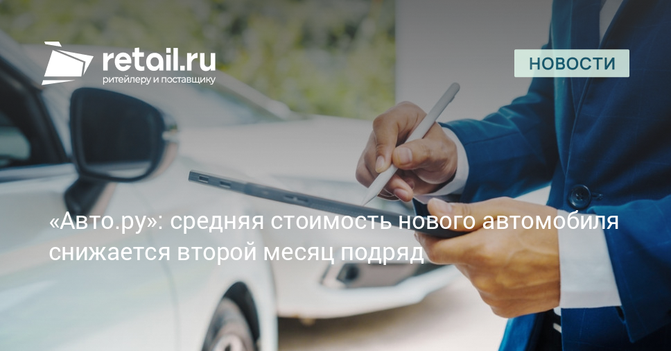 «Авто.ру»: средняя стоимость нового автомобиля снижается второй месяц подряд – Новости ритейла и розничной торговли