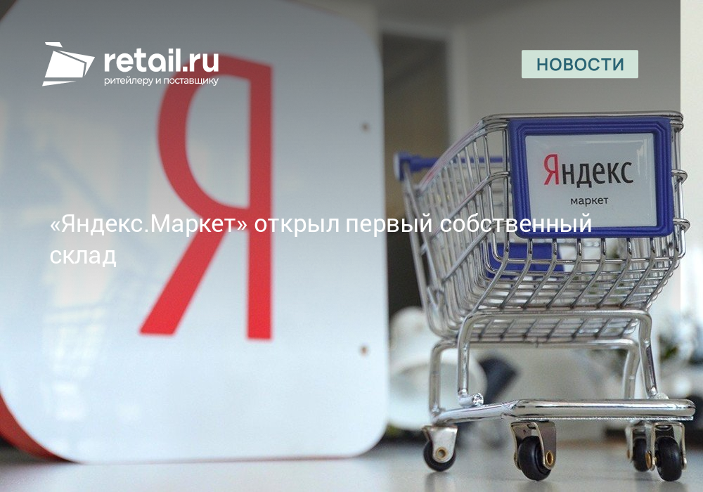 «Яндекс.Маркет» открыл первый собственный склад – Новости ритейла и ...